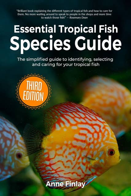 Essential Tropical Fish Species Guide: The simplified guide to identifying, selecting and caring for your tropical fish