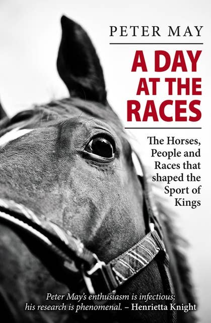 A Day at the Races: The Horses, People and Races that shaped the Sport of Kings