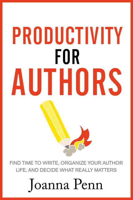 Productivity For Authors: Find Time to Write, Organize your Author Life, and Decide what Really Matters