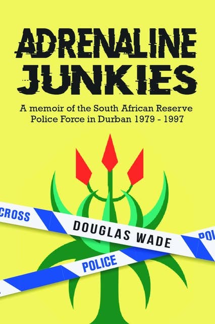 The Adrenalin Junkies: A Memoir of the South African Reserve Police Force in Durban 1979 to 1997