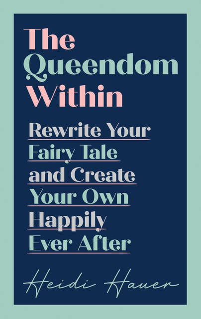The Queendom Within: Rewrite Your Fairy Tale and Create Your Own Happily Ever After