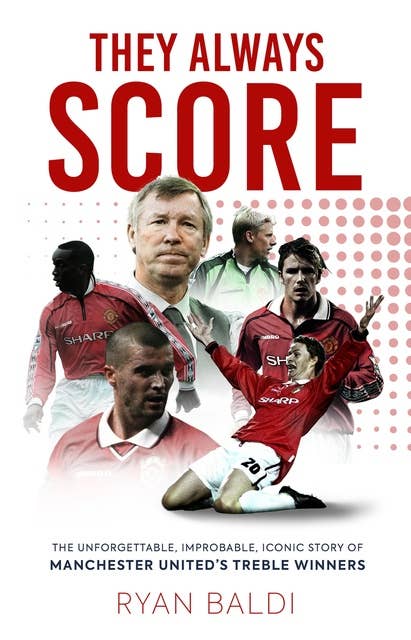 They Always Score: The Unforgettable, Improbable, Iconic Story of Manchester United's Treble Winners