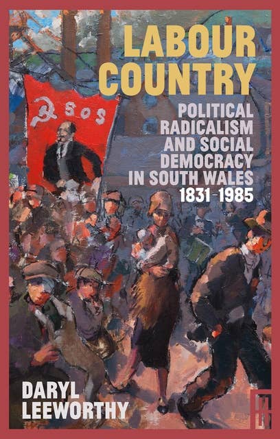 Labour Country: Political Radicalism and Social Democracy in South Wales 1831-1985