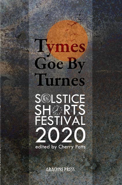 Tymes Goe By Turnes: Stories and Poems for Solstice Shorts 2020