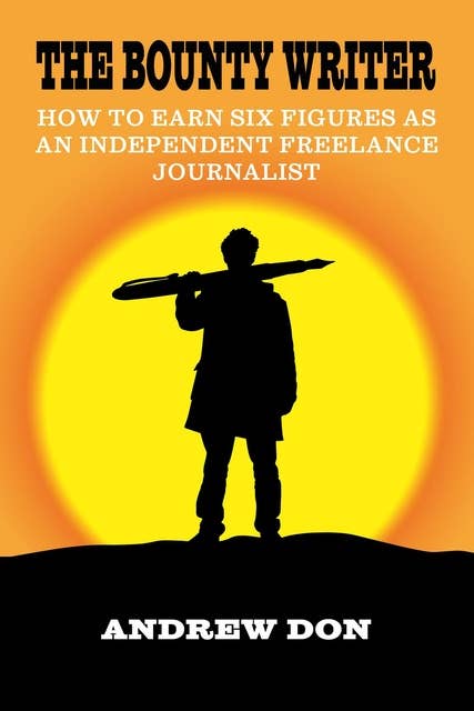The Bounty Writer: How to Earn Six Figures as an Independent Freelance Journalist