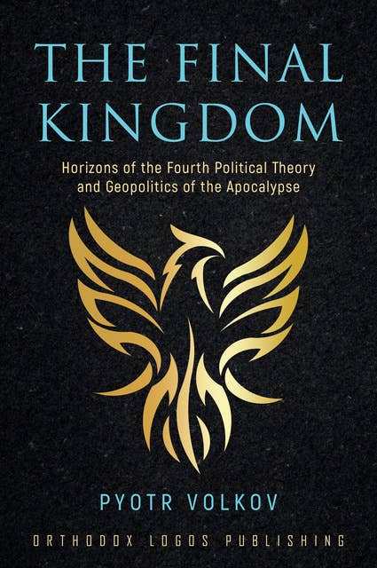 The Final Kingdom: Horizons of the Fourth Political Theory and Geopolitics of the Apocalypse
