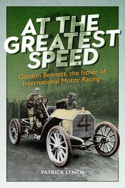 At The Greatest Speed: Gordon Bennett, the Father of International Motor Racing