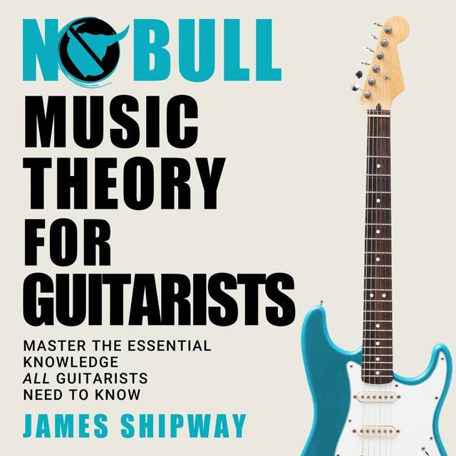 No Bull Music Theory for Guitarists: Master the Essential Knowledge All Guitarists Need To Know
