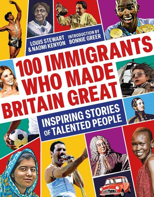 100 Immigrants Who Made Britain Great: Inspiring Stories of Talented People