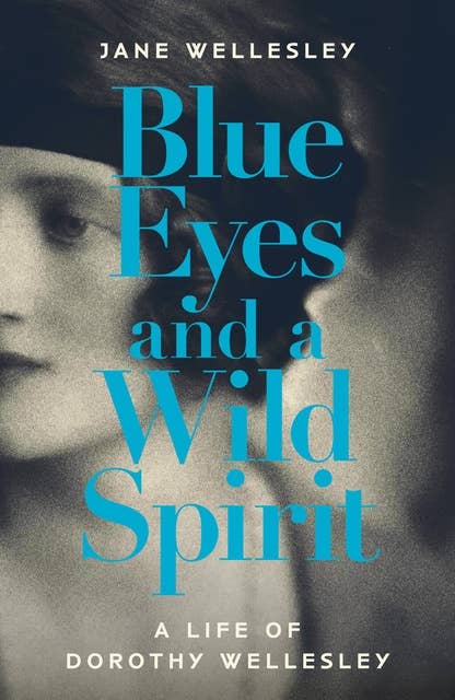 Blue Eyes and a Wild Spirit: A Life of Dorothy Wellesley