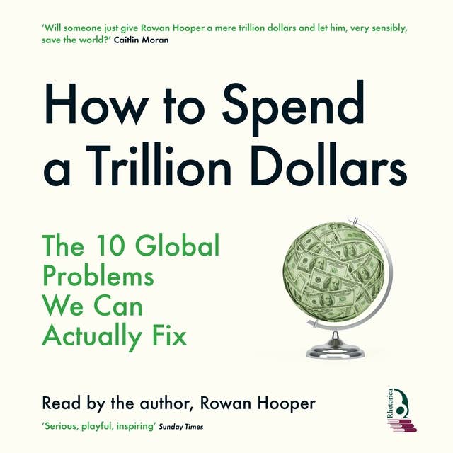 How To Spend a Trillion Dollars: The 10 Global Problems We Can Actually Fix