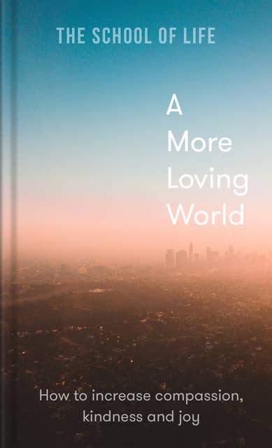 A More Loving World: How to increase compassion, kindness and joy