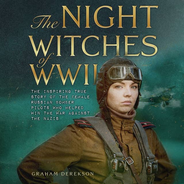 The Night Witches of WWII: The Inspiring True Story of the Female Russian Pilots Who Helped Win the War Against the Nazis