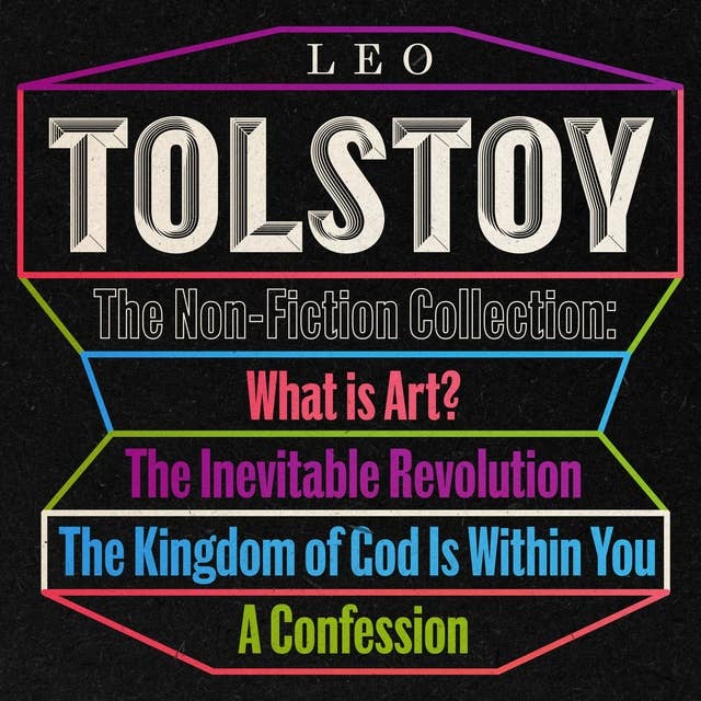 Leo Tolstoy: The Non-Fiction Collection: What is Art?; The Inevitable Revolution; The Kingdom of God...; A Confession