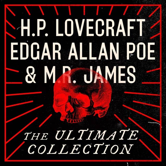 H.P. Lovecraft, Edgar Allan Poe, and M.R. James: The Ultimate Collection