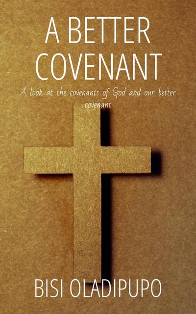 A Better Covenant: A Look at the Covenants of God and Our Better Covenant