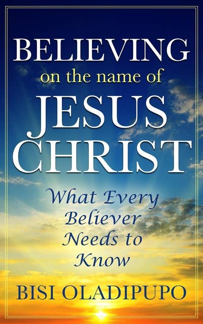 Believing on The Name of Jesus Christ (What Every Believer Needs to Know)