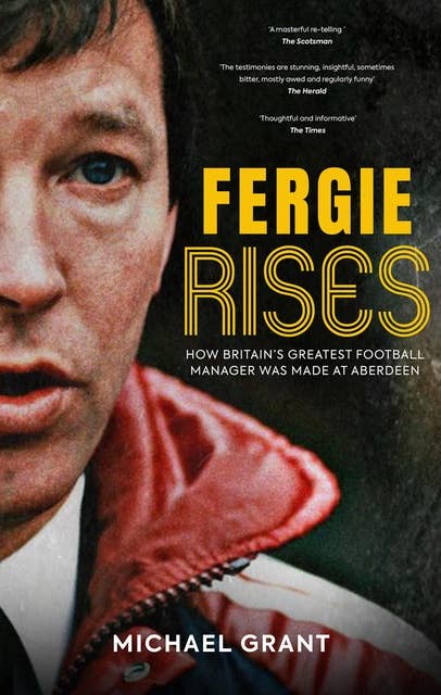 Fergie Rises: How Britain's Greatest Football Manager Was Made at Aberdeen