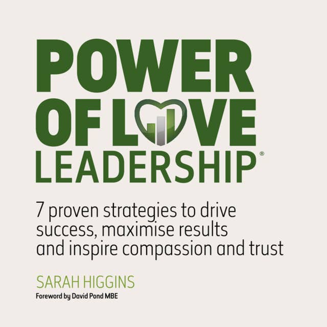 Power of Love Leadership - 7 Proven Strategies to Drive Success, Maximise Results and Inspire Compassion and Trust (Unabridged)