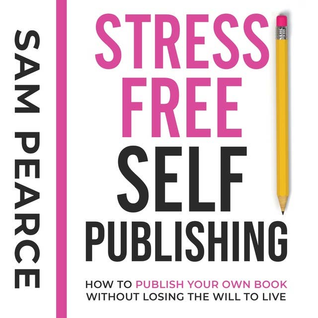 Stress-Free Self-Publishing: How to publish your own book without losing the will to live