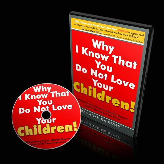 Why I Know That You Do Not Love Your Children! (Scroll 1): What Every Parent Should Know!
