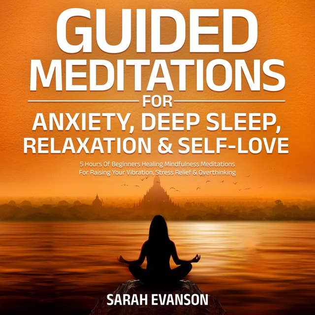 Guided Meditations For Anxiety, Deep Sleep, Relaxation & Self-Love: 5 Hours Of Beginners Healing Mindfulness Meditations For Raising Your Vibration, Stress Relief & Overthinking