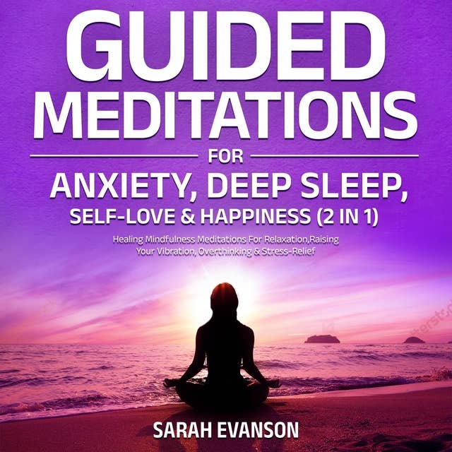 Guided Meditations For Anxiety, Deep Sleep, Self-Love & Happiness (2 in 1): Healing Mindfulness Meditations For Relaxation, Raising Your Vibration, Overthinking & Stress-Relief