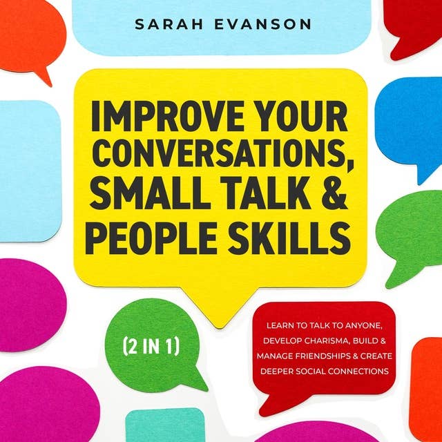 Improve Your Conversations, Small Talk & People Skills (2 in 1): Learn To Talk To Anyone, Develop Charisma, Build & Manage Friendships & Create Deeper Social Connections