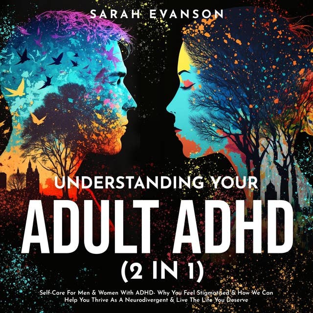 Understanding Your Adult ADHD (2 in 1): Self-Care For Men & Women With ADHD - Why You Feel Stigmatised & How We Can Help You Thrive As A Neurodivergent & Live The Life You Deserve