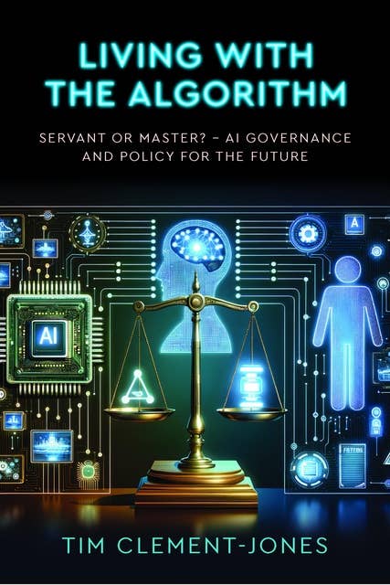 Living with the Algorithm: Servant or Master?: AI Governance and Policy for the Future by Tim Clement-Jones