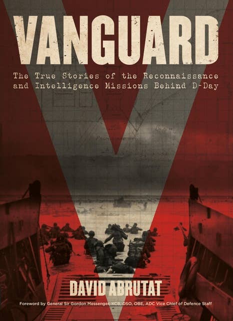 Vanguard: The True Stories of the Reconnaissance and Intelligence Missions behind D-Day