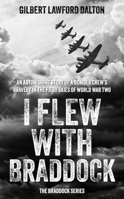 I Flew With Braddock: An astonishing story of a bomber crew’s bravery in the fiery skies of World War Two. 