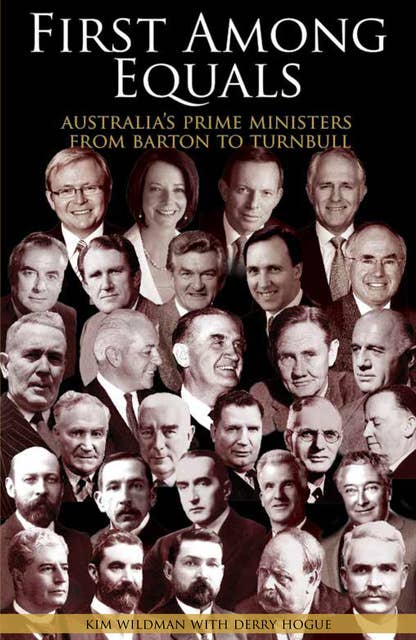 First Among Equals: Australia's prime ministers from Barton to Turnbull