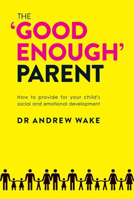 The 'Good Enough' Parent: How to Provide For Your Child's Social and Emotional Development