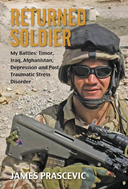 Returned Soldier: My Battles: Timor, Iraq, Afghanistan, Depression and Post Traumatic Stress Disorder