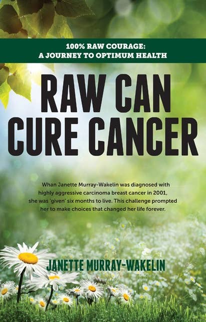 Raw Can Cure Cancer (100% Raw Courage: A Journey to Optimum Health): 100% Raw Courage: A Journey to Optimum Health