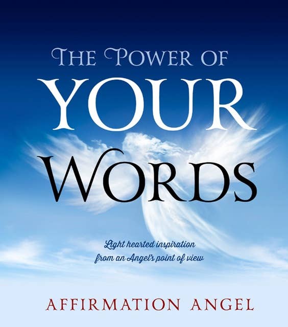 The Power Of Your Words: Light Hearted Inspirations From an Angel's Point of View