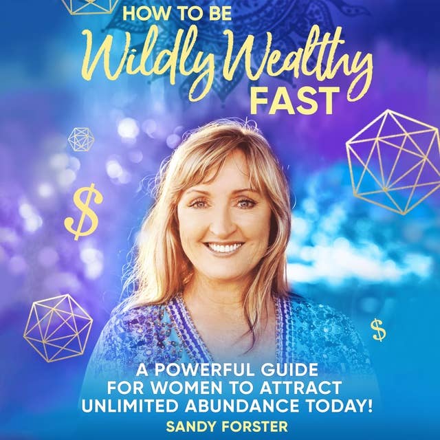 How to Be Wildly Wealthy FAST: A Powerful Guide for Women to Attract Unlimited Abundance Today!