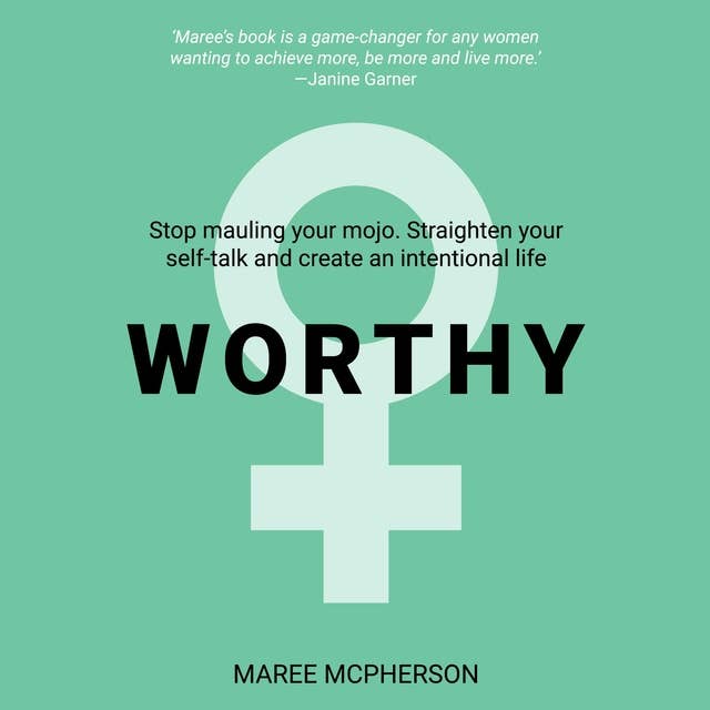 WORTHY: Stop mauling your mojo; straighten your self-talk and create an intentional life