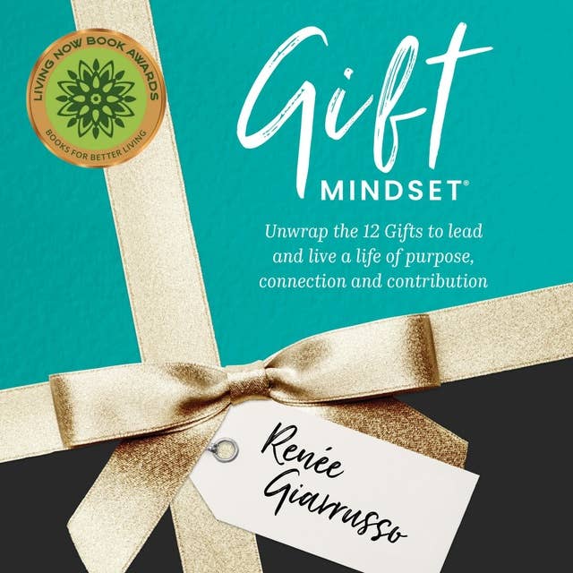 Gift Mindset: Unwrap the 12 Gifts to Lead and Live a Life of Purpose, Connection and Contribution