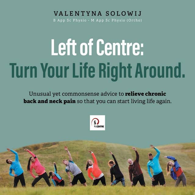 Left of Centre: Turn Your Life Right Around: Unusual yet commonsense advice to relieve chronic back and neck pain so that you can start living life again.