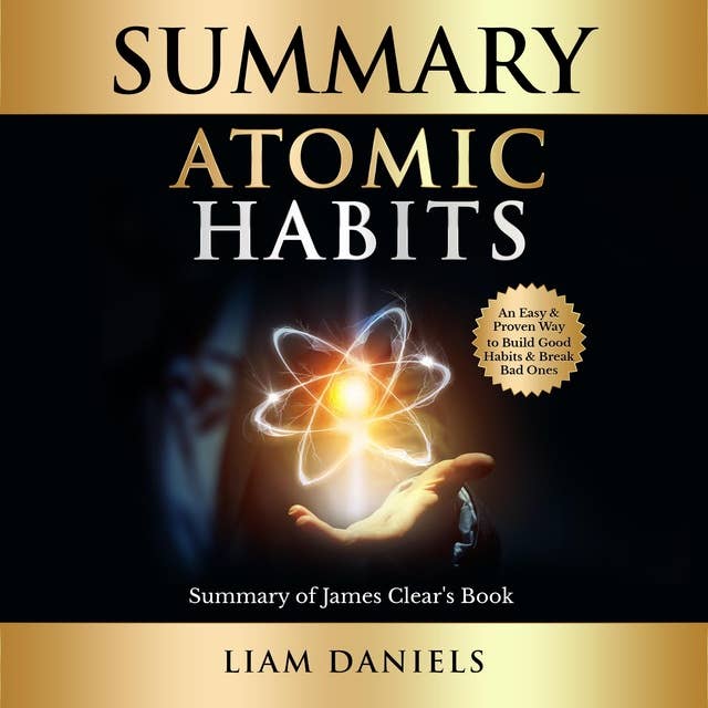Atomic Habits Summary: An Easy and Proven Way to Build Good Habits and Break Bad Ones
