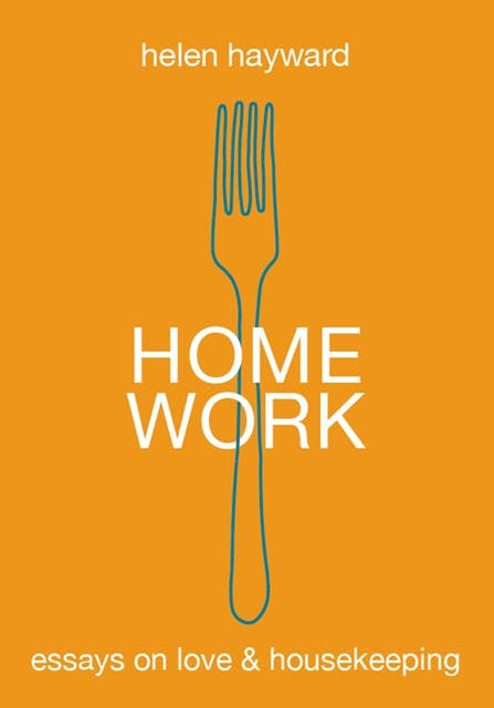 Home Work: Essays on Love & Housekeeping