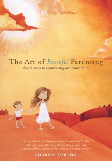 The Art of Peaceful Parenting: Seven steps to connecting with your child