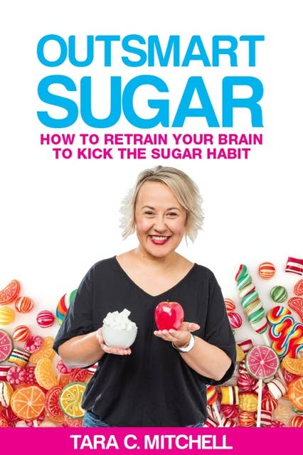 Outsmart Sugar: How to Retrain Your Brain to Kick the Sugar Habit