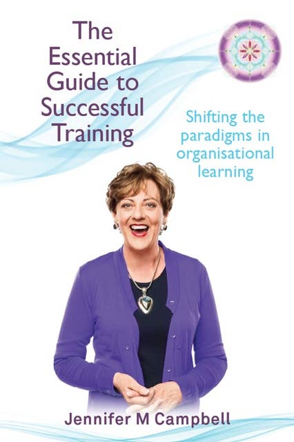 The Essential Guide to Successful Training: Shifting the Paradigms in Organisational Learning