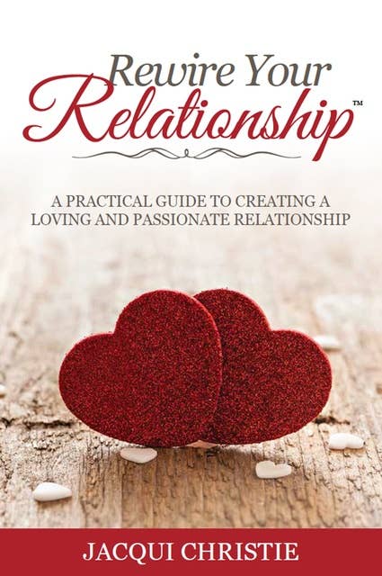 Rewire Your Relationship: A Practical Guide to Creating a Loving and Passionate Relationship