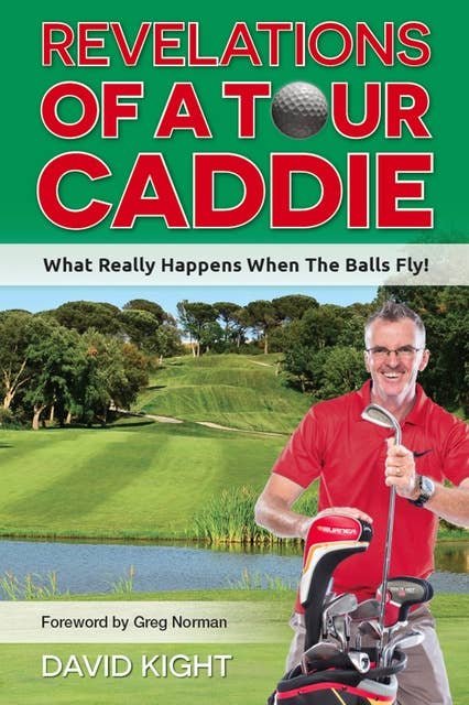 Revelations of a Tour Caddie: What Really Happens When The Balls Fly!