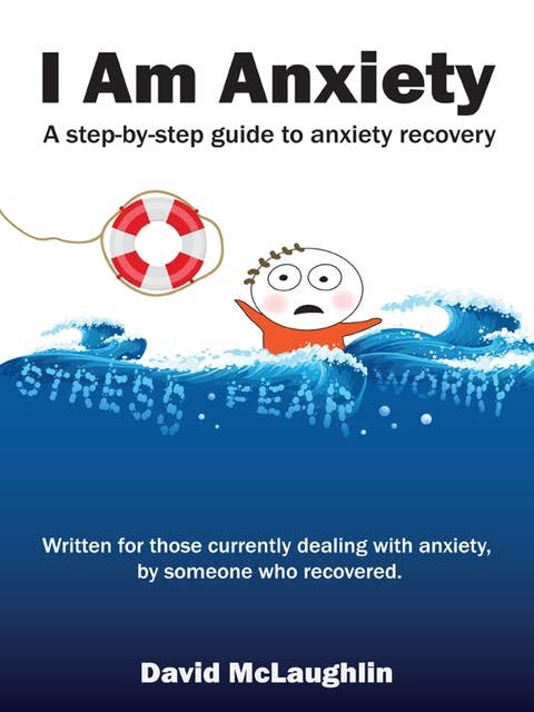 I Am Anxiety: A Step-By-Step Guide to Anxiety Recovery