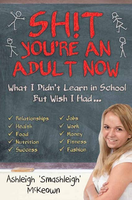 Sh!t - You're an Adult Now: What I Didn't Learn in School But Wish I Had...